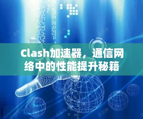 Clash加速器,通信网络中的性能提升秘籍 Clash加速器,通信网络中的性能提升秘籍