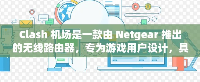 Clash 机场是一款由 Netgear 推出的无线路由器，专为游戏用户设计，具有高性能和低延迟的特点，非常适合家庭游戏环境。以下是关于 Clash 机场的一些推荐理由和特点