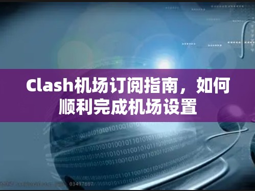 Clash机场订阅指南，如何顺利完成机场设置