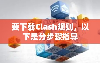 要下载Clash规则,以下是分步骤指导 要下载Clash规则,以下是分步骤指导