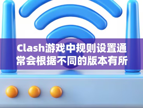 Clash游戏中规则设置通常会根据不同的版本有所不同,但以下是一些通用的规则设置建议,适用于Clash of Clans等游戏 Clash游戏中规则设置通常会根据不同的版本有所不同,但以下是一些通用的规则设置建议,适用于Clash of Clans等游戏