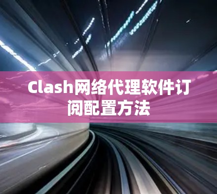 Clash网络代理软件订阅配置方法 Clash网络代理软件订阅配置方法