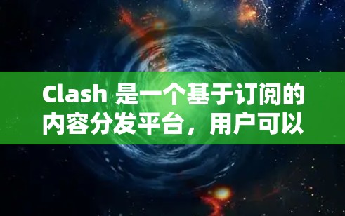 Clash 是一个基于订阅的内容分发平台,用户可以通过订阅获取各种内容资源。以下是配置Clash订阅的基本步骤 Clash 是一个基于订阅的内容分发平台,用户可以通过订阅获取各种内容资源。以下是配置Clash订阅的基本步骤