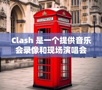 Clash 是一个提供音乐会录像和现场演唱会视频的流媒体订阅服务。如果你想通过 Clash 订阅,以下是一些可能的订阅地址和信息 Clash 是一个提供音乐会录像和现场演唱会视频的流媒体订阅服务。如果你想通过 Clash 订阅,以下是一些可能的订阅地址和信息