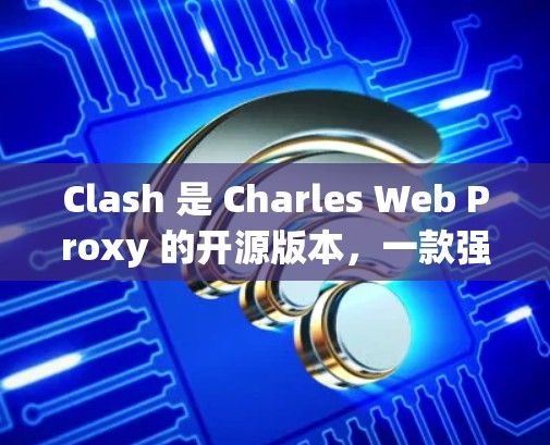 Clash 是 Charles Web Proxy 的开源版本,一款强大的反向代理和抓包工具。以下是关于 Clash代理连接工具的一些信息和使用方法 Clash 是 Charles Web Proxy 的开源版本,一款强大的反向代理和抓包工具。以下是关于 Clash代理连接工具的一些信息和使用方法