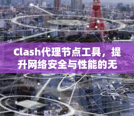 Clash代理节点工具,提升网络安全与性能的无缝解决方案 Clash代理节点工具,提升网络安全与性能的无缝解决方案