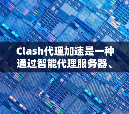 Clash代理加速是一种通过智能代理服务器、DNS加速和网络路由优化来提升互联网访问速度的技术。以下是对Clash代理加速的详细解析 Clash代理加速是一种通过智能代理服务器、DNS加速和网络路由优化来提升互联网访问速度的技术。以下是对Clash代理加速的详细解析