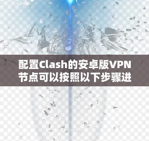 配置Clash的安卓版VPN节点可以按照以下步骤进行 配置Clash的安卓版VPN节点可以按照以下步骤进行