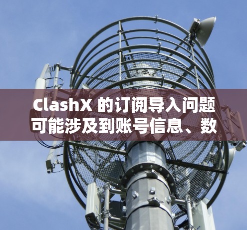ClashX 的订阅导入问题可能涉及到账号信息、数据迁移或订阅激活的问题。以下是一些可能的解决方法和建议 ClashX 的订阅导入问题可能涉及到账号信息、数据迁移或订阅激活的问题。以下是一些可能的解决方法和建议