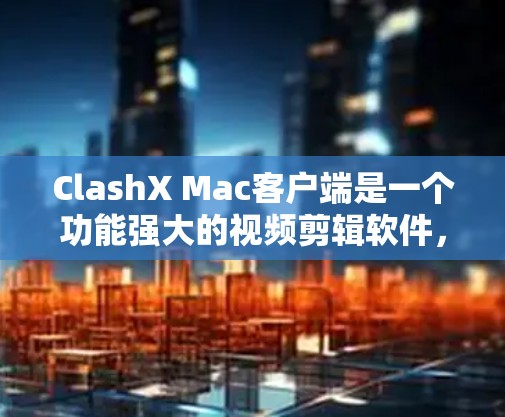 ClashX Mac客户端是一个功能强大的视频剪辑软件，适合对视频编辑有需求的用户。以下是下载和安装ClashX Mac客户端的步骤