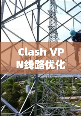 Clash VPN线路优化与应用
