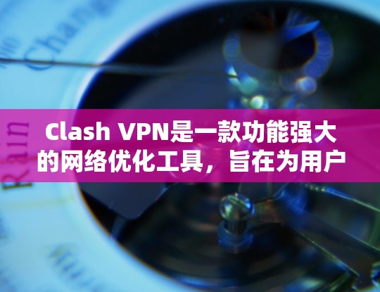 Clash VPN是一款功能强大的网络优化工具，旨在为用户提供更快的网络连接和更好的隐私保护。以下是对Clash VPN的详细分析和总结