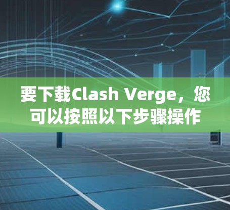要下载Clash Verge,您可以按照以下步骤操作 要下载Clash Verge,您可以按照以下步骤操作