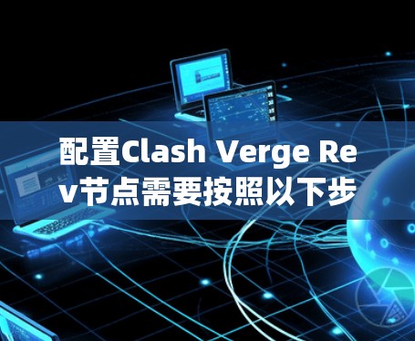 配置Clash Verge Rev节点需要按照以下步骤进行 配置Clash Verge Rev节点需要按照以下步骤进行