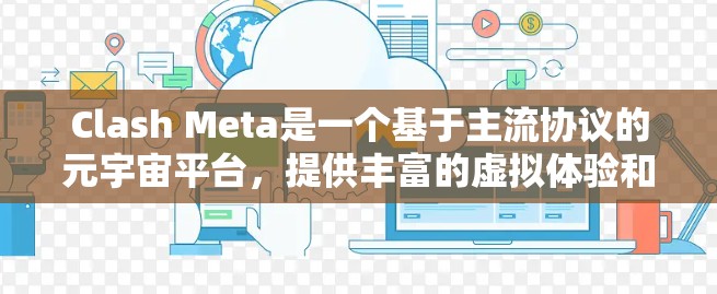 Clash Meta是一个基于主流协议的元宇宙平台,提供丰富的虚拟体验和功能。以下是使用Clash Meta的分步指南 Clash Meta是一个基于主流协议的元宇宙平台,提供丰富的虚拟体验和功能。以下是使用Clash Meta的分步指南