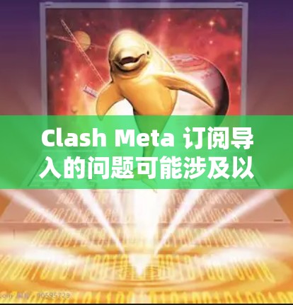 Clash Meta 订阅导入的问题可能涉及以下步骤和注意事项 Clash Meta 订阅导入的问题可能涉及以下步骤和注意事项