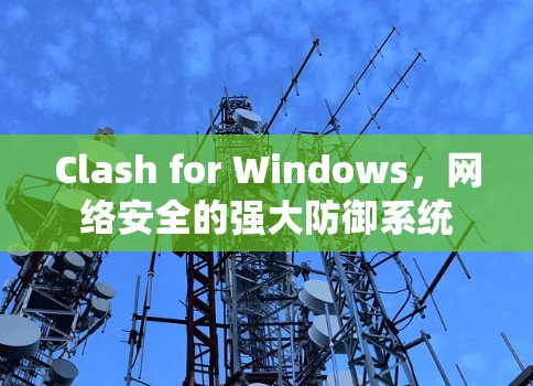 Clash for Windows,网络安全的强大防御系统 Clash for Windows,网络安全的强大防御系统