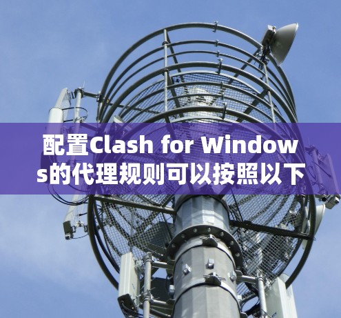 配置Clash for Windows的代理规则可以按照以下步骤进行 配置Clash for Windows的代理规则可以按照以下步骤进行