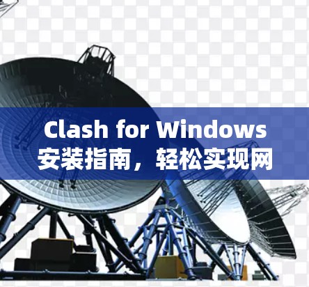 Clash for Windows安装指南,轻松实现网络加速 Clash for Windows安装指南,轻松实现网络加速