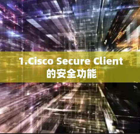 1.Cisco Secure Client 的安全功能 1.Cisco Secure Client 的安全功能