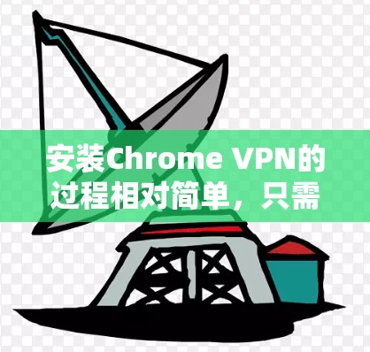 安装Chrome VPN的过程相对简单,只需按照以下步骤操作即可 安装Chrome VPN的过程相对简单,只需按照以下步骤操作即可