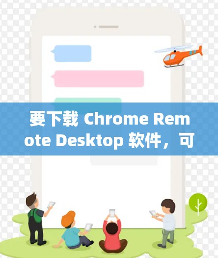 要下载 Chrome Remote Desktop 软件,可以按照以下步骤操作 要下载 Chrome Remote Desktop 软件,可以按照以下步骤操作