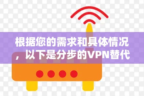 根据您的需求和具体情况,以下是分步的VPN替代方案推荐 根据您的需求和具体情况,以下是分步的VPN替代方案推荐