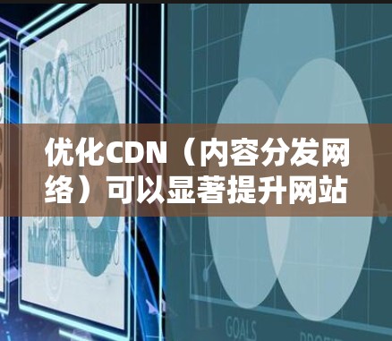 优化CDN(内容分发网络)可以显著提升网站的加载速度和用户体验。以下是一些关键步骤和策略,帮助你有效地优化CDN配置 优化CDN(内容分发网络)可以显著提升网站的加载速度和用户体验。以下是一些关键步骤和策略,帮助你有效地优化CDN配置