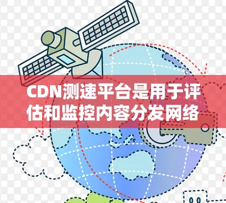 CDN测速平台是用于评估和监控内容分发网络（CDN）的性能，帮助确保内容快速、可靠地传输到用户手中，从而提升用户体验。以下是对CDN测速平台的详细分析和步骤