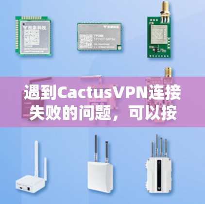 遇到CactusVPN连接失败的问题,可以按照以下步骤逐步排查并解决 遇到CactusVPN连接失败的问题,可以按照以下步骤逐步排查并解决