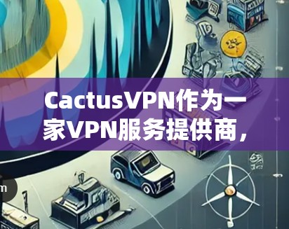 CactusVPN作为一家VPN服务提供商,具备多项功能以满足用户的网络安全和隐私需求。以下是其功能的详细分析 CactusVPN作为一家VPN服务提供商,具备多项功能以满足用户的网络安全和隐私需求。以下是其功能的详细分析