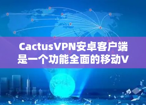 CactusVPN安卓客户端是一个功能全面的移动VPN解决方案,适合需要在手机上保护隐私和安全的用户。以下是该客户端的详细分析和使用指南 CactusVPN安卓客户端是一个功能全面的移动VPN解决方案,适合需要在手机上保护隐私和安全的用户。以下是该客户端的详细分析和使用指南