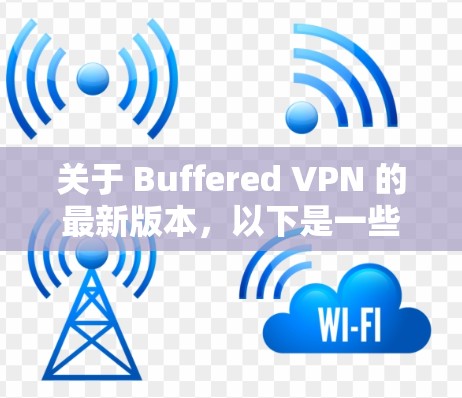 关于 Buffered VPN 的最新版本,以下是一些信息和建议 关于 Buffered VPN 的最新版本,以下是一些信息和建议