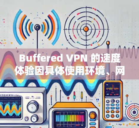 Buffered VPN 的速度体验因具体使用环境、网络条件和服务器位置而异,以下是对其速度的详细分析 Buffered VPN 的速度体验因具体使用环境、网络条件和服务器位置而异,以下是对其速度的详细分析