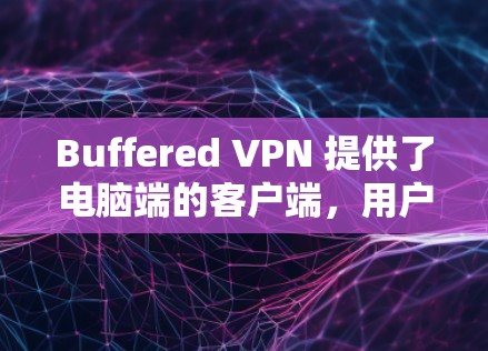 Buffered VPN 提供了电脑端的客户端,用户可以通过以下步骤安装和配置 Buffered VPN 提供了电脑端的客户端,用户可以通过以下步骤安装和配置