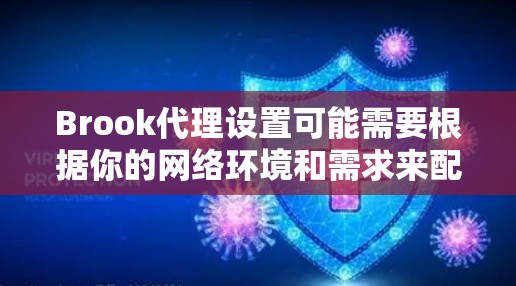 Brook代理设置可能需要根据你的网络环境和需求来配置。以下是一些常见的代理设置步骤和注意事项 Brook代理设置可能需要根据你的网络环境和需求来配置。以下是一些常见的代理设置步骤和注意事项