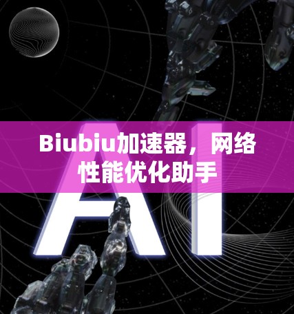 Biubiu加速器,网络性能优化助手 Biubiu加速器,网络性能优化助手