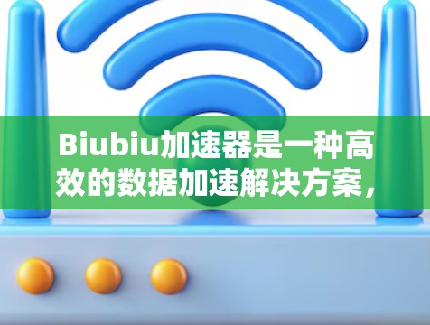 Biubiu加速器是一种高效的数据加速解决方案，旨在优化数据处理性能，适用于多种大数据场景。以下是学习和使用Biubiu加速器的分步指南，帮助您快速上手并有效利用其功能
