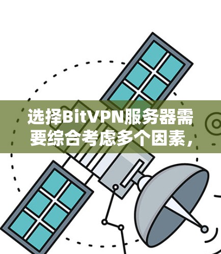 选择BitVPN服务器需要综合考虑多个因素,以下是一步步的指南,帮助您做出明智的选择 选择BitVPN服务器需要综合考虑多个因素,以下是一步步的指南,帮助您做出明智的选择