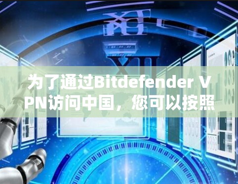 为了通过Bitdefender VPN访问中国，您可以按照以下步骤操作