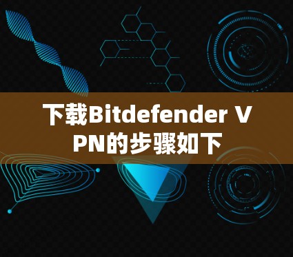 下载Bitdefender VPN的步骤如下 下载Bitdefender VPN的步骤如下