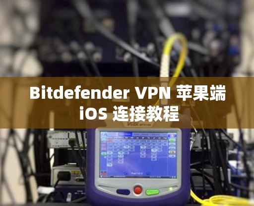 Bitdefender VPN 苹果端 iOS 连接教程