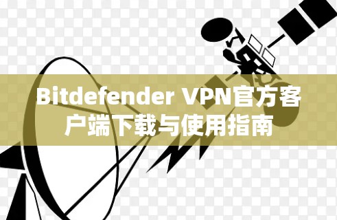 Bitdefender VPN官方客户端下载与使用指南 Bitdefender VPN官方客户端下载与使用指南