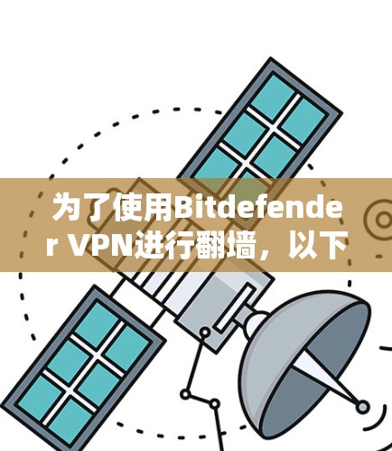 为了使用Bitdefender VPN进行翻墙,以下是逐步指南 为了使用Bitdefender VPN进行翻墙,以下是逐步指南