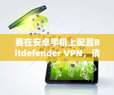 要在安卓手机上配置Bitdefender VPN,请按照以下步骤操作 要在安卓手机上配置Bitdefender VPN,请按照以下步骤操作
