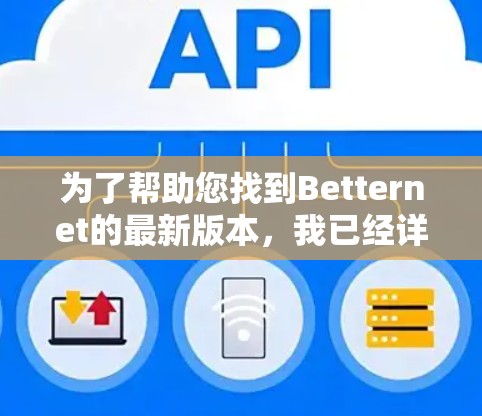 为了帮助您找到Betternet的最新版本,我已经详细整理了以下步骤和信息 为了帮助您找到Betternet的最新版本,我已经详细整理了以下步骤和信息