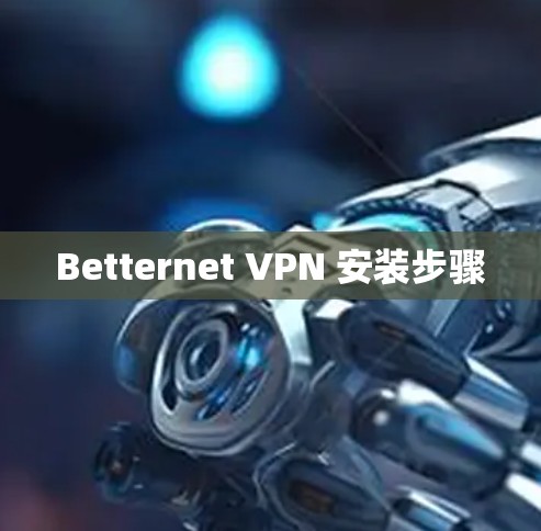 Betternet VPN 安装步骤