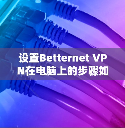 设置Betternet VPN在电脑上的步骤如下