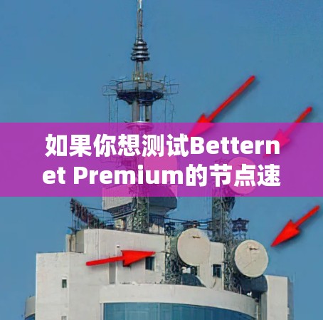 如果你想测试Betternet Premium的节点速度,可以按照以下步骤操作 如果你想测试Betternet Premium的节点速度,可以按照以下步骤操作