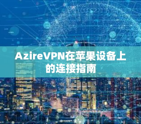AzireVPN在苹果设备上的连接指南 AzireVPN在苹果设备上的连接指南